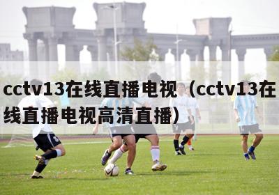 cctv13在线直播电视（cctv13在线直播电视高清直播）